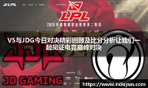 V5与JDG今日对决精彩回顾及比分分析让我们一起见证电竞巅峰对决