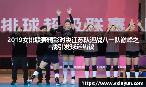 2019女排联赛精彩对决江苏队迎战八一队巅峰之战引发球迷热议