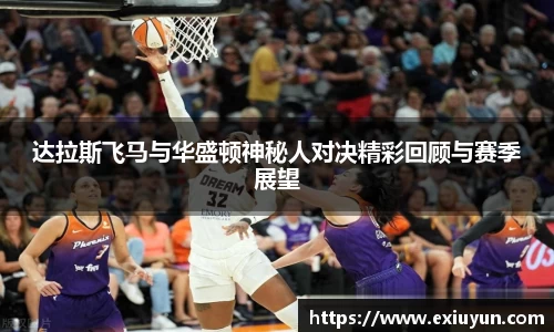 达拉斯飞马与华盛顿神秘人对决精彩回顾与赛季展望
